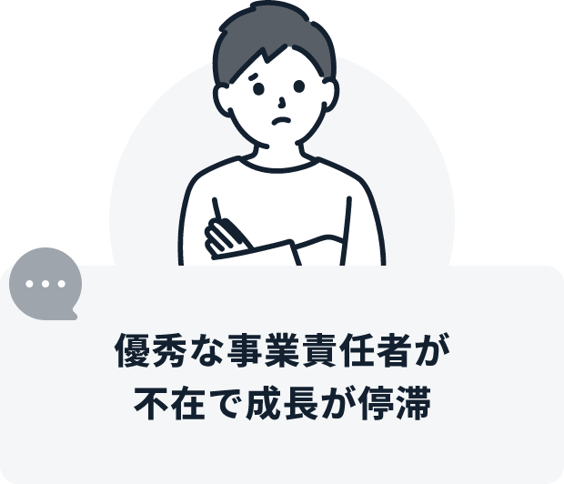 優秀な事業責任者が不在で成長が停滞